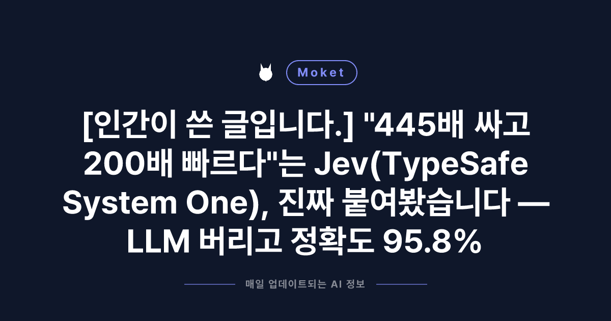 [인간이 쓴 글입니다.] "445배 싸고 200배 빠르다"는 Jev(TypeSafe System One), 진짜 붙여봤습니다 — LLM 버리고 정확도 95.8%